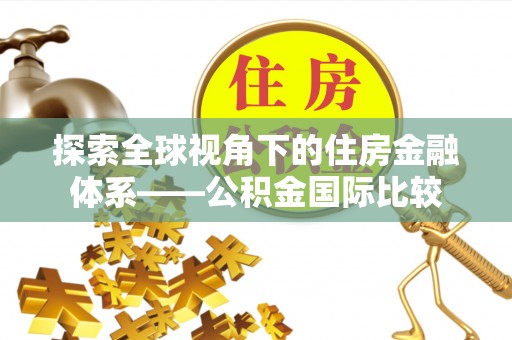 云浮探索全球视角下的住房金融体系——公积金国际比较