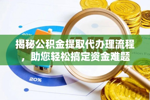 云浮揭秘公积金提取代办理流程，助您轻松搞定资金难题