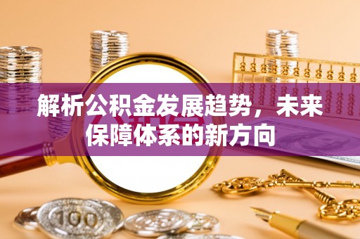 云浮解析公积金发展趋势，未来保障体系的新方向