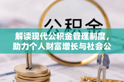 云浮解读现代公积金管理制度，助力个人财富增长与社会公平