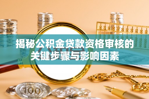 云浮揭秘公积金贷款资格审核的关键步骤与影响因素