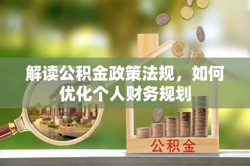 云浮解读公积金政策法规，如何优化个人财务规划