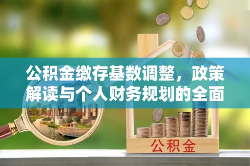 云浮公积金缴存基数调整，政策解读与个人财务规划的全面分析