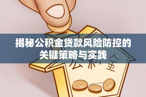 云浮揭秘公积金贷款风险防控的关键策略与实践