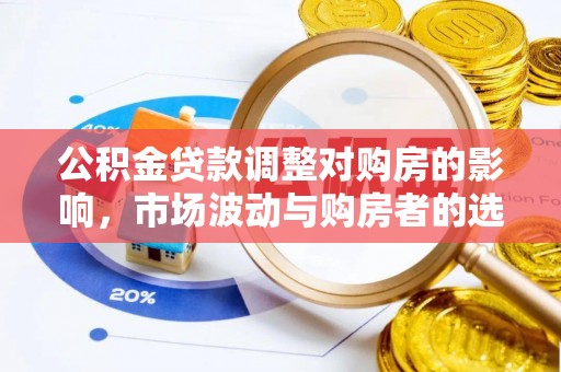 云浮公积金贷款调整对购房的影响，市场波动与购房者的选择