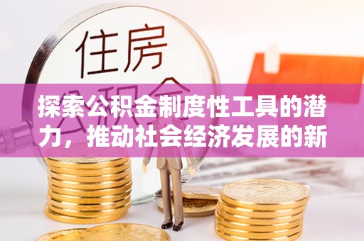 云浮探索公积金制度性工具的潜力，推动社会经济发展的新引擎