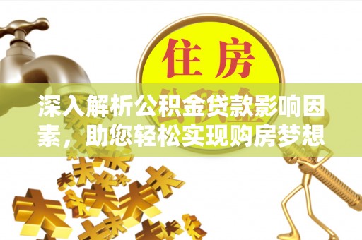 云浮深入解析公积金贷款影响因素，助您轻松实现购房梦想
