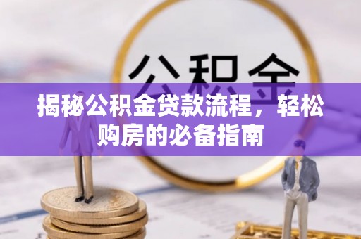 云浮揭秘公积金贷款流程，轻松购房的必备指南