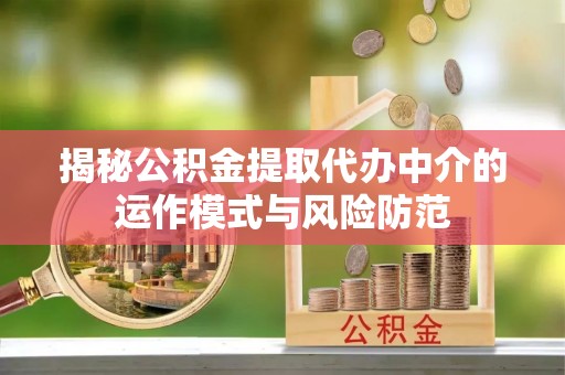 云浮揭秘公积金提取代办中介的运作模式与风险防范
