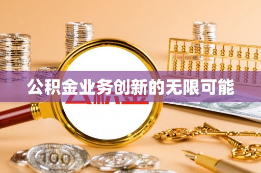 云浮公积金业务创新的无限可能